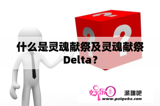 什么是灵魂献祭及灵魂献祭Delta？