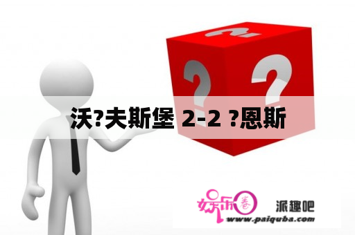 沃?夫斯堡 2-2 ?恩斯