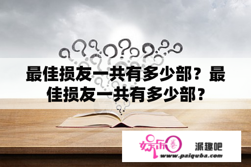 最佳损友一共有多少部？最佳损友一共有多少部？