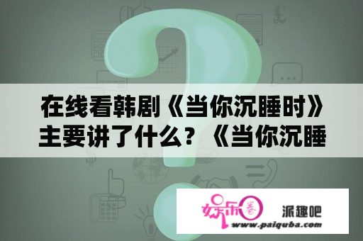 在线看韩剧《当你沉睡时》主要讲了什么？《当你沉睡时》第一集都埋下了哪些伏笔？