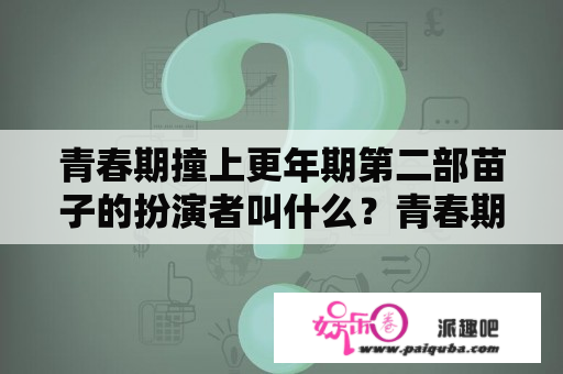 青春期撞上更年期第二部苗子的扮演者叫什么？青春期撞上更年期2部全集