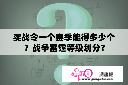 买战令一个赛季能得多少个？战争雷霆等级划分？