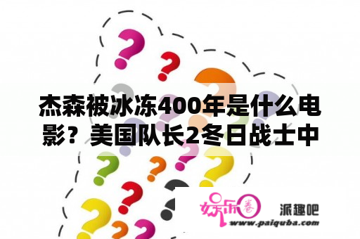 杰森被冰冻400年是什么电影？美国队长2冬日战士中的美国队长已公开的恋人是谁？