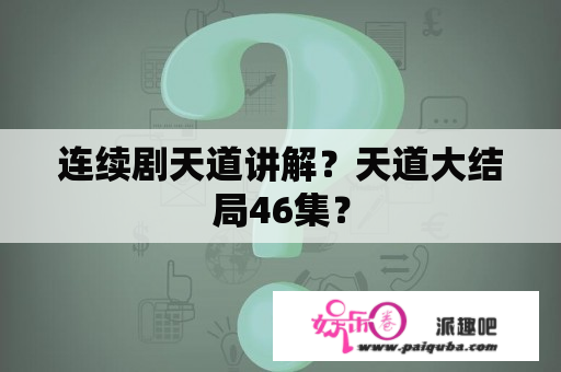 连续剧天道讲解？天道大结局46集？