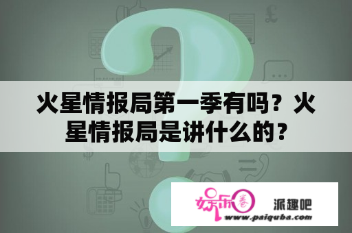 火星情报局第一季有吗？火星情报局是讲什么的？