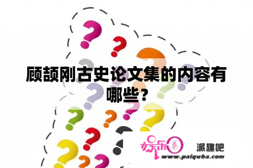 顾颉刚古史论文集的内容有哪些？