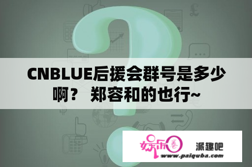 CNBLUE后援会群号是多少啊？ 郑容和的也行~