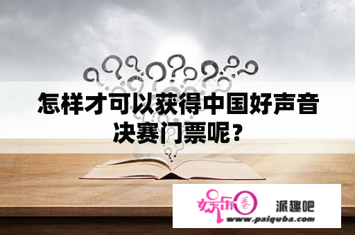 怎样才可以获得中国好声音决赛门票呢？