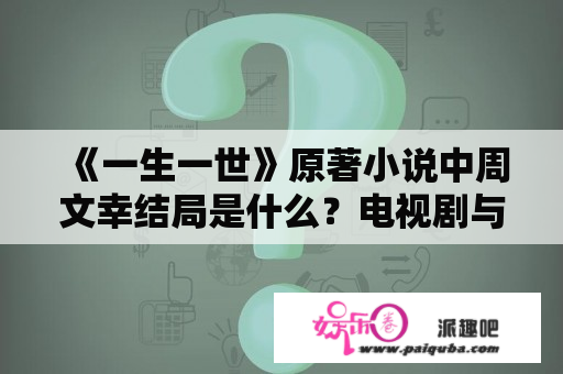 《一生一世》原著小说中周文幸结局是什么？电视剧与小说结局有何差别