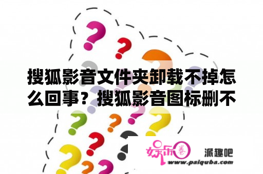 搜狐影音文件夹卸载不掉怎么回事？搜狐影音图标删不掉？