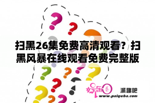 扫黑26集免费高清观看？扫黑风暴在线观看免费完整版资源