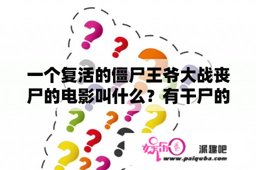 一个复活的僵尸王爷大战丧尸的电影叫什么？有干尸的千年僵尸王那部电影叫啥名字？