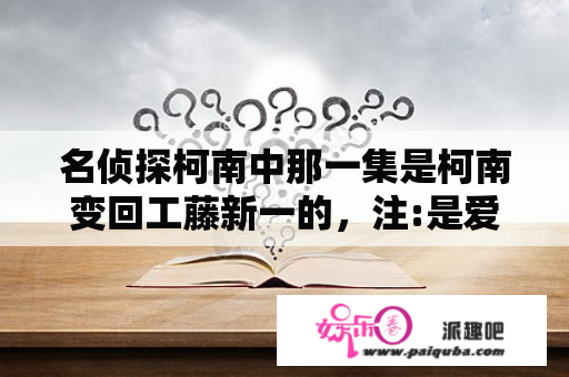 名侦探柯南中那一集是柯南变回工藤新一的，注:是爱奇艺上的？名侦探柯南爱奇艺