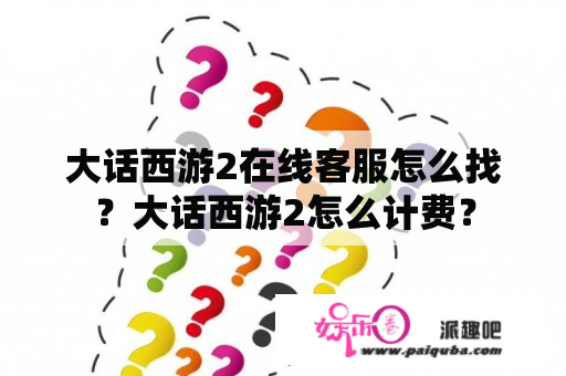 大话西游2在线客服怎么找？大话西游2怎么计费？