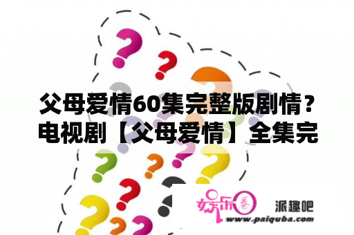 父母爱情60集完整版剧情？电视剧【父母爱情】全集完整版在线下载哪里可以观看？