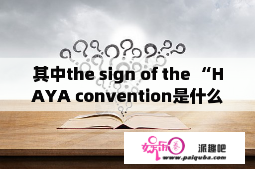 其中the sign of the “HAYA convention是什么意思啊？