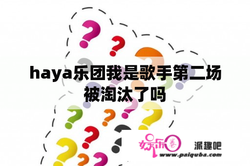 haya乐团我是歌手第二场被淘汰了吗