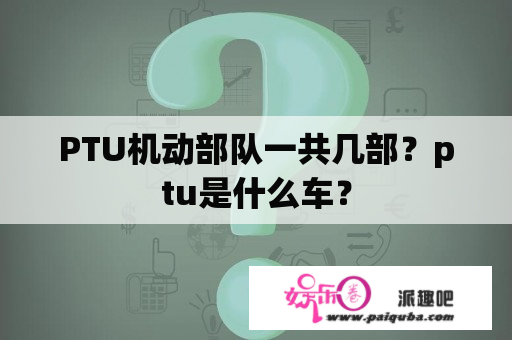 PTU机动部队一共几部？ptu是什么车？