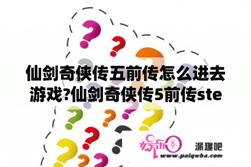 仙剑奇侠传五前传怎么进去游戏?仙剑奇侠传5前传steam怎么全屏？