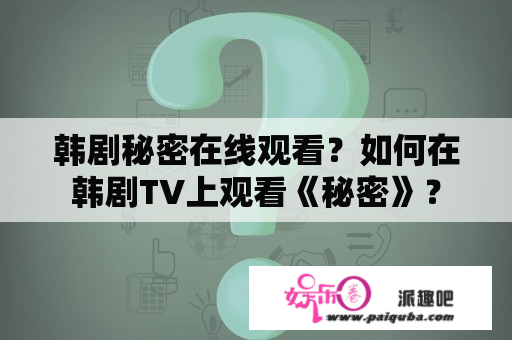 韩剧秘密在线观看？如何在韩剧TV上观看《秘密》？