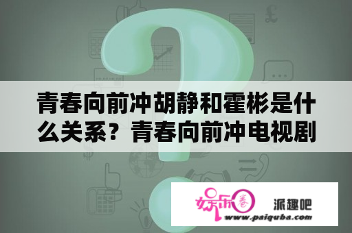 青春向前冲胡静和霍彬是什么关系？青春向前冲电视剧