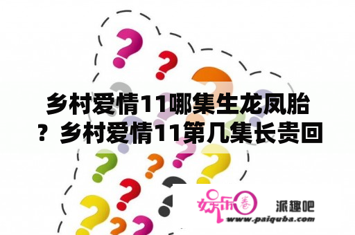 乡村爱情11哪集生龙凤胎？乡村爱情11第几集长贵回来？