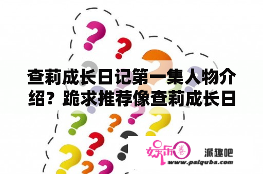 查莉成长日记第一集人物介绍？跪求推荐像查莉成长日记类型的美剧？