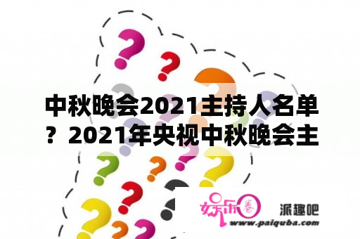 中秋晚会2021主持人名单？2021年央视中秋晚会主题？