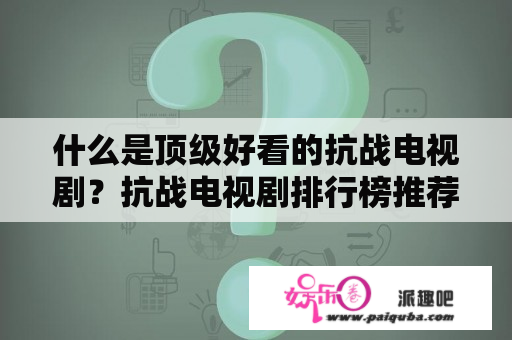 什么是顶级好看的抗战电视剧？抗战电视剧排行榜推荐