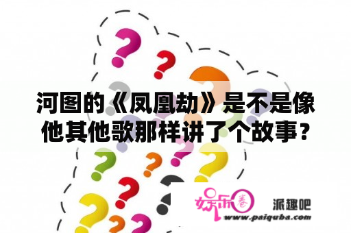 河图的《凤凰劫》是不是像他其他歌那样讲了个故事？讲的什么故事？