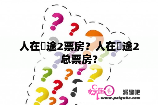 人在囧途2票房？人在囧途2总票房？