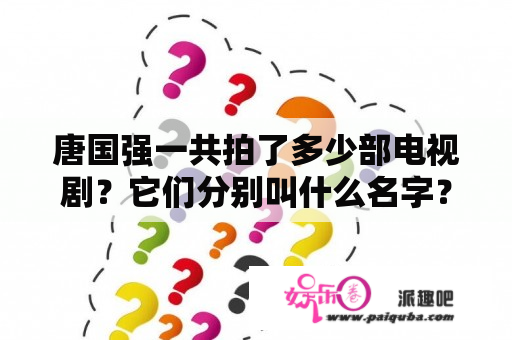 唐国强一共拍了多少部电视剧？它们分别叫什么名字？唐国强在这些电视剧当中分别扮演什么？