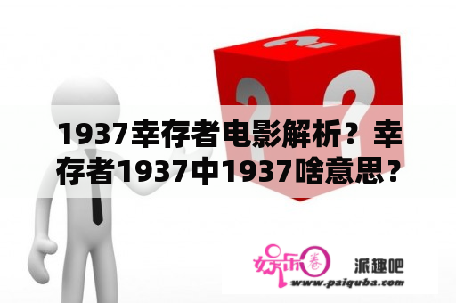 1937幸存者电影解析？幸存者1937中1937啥意思？