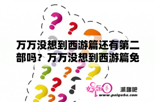 万万没想到西游篇还有第二部吗？万万没想到西游篇免费