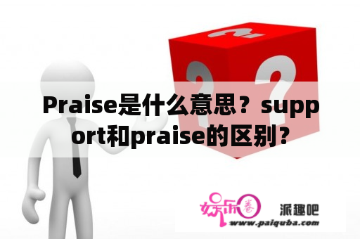 Praise是什么意思？support和praise的区别？