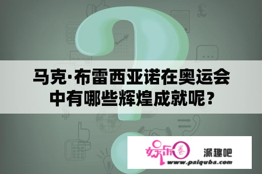 马克·布雷西亚诺在奥运会中有哪些辉煌成就呢？