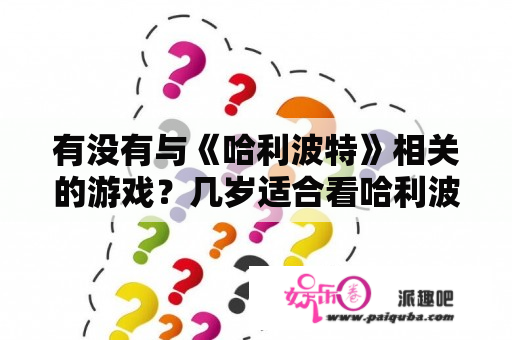 有没有与《哈利波特》相关的游戏？几岁适合看哈利波特？