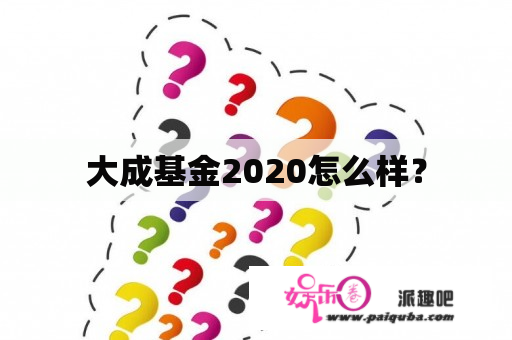 大成基金2020怎么样？