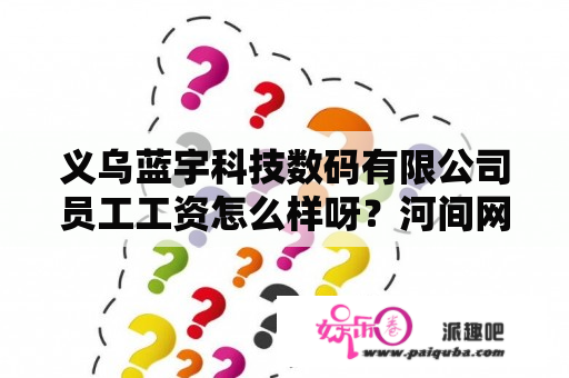 义乌蓝宇科技数码有限公司员工工资怎么样呀？河间网格布选哪家？