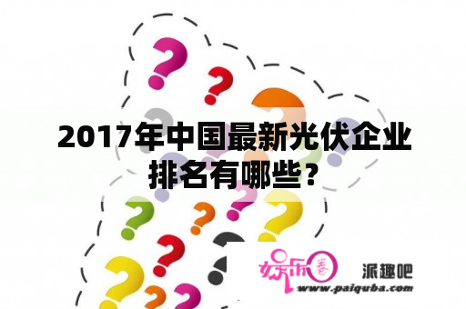 2017年中国最新光伏企业排名有哪些？