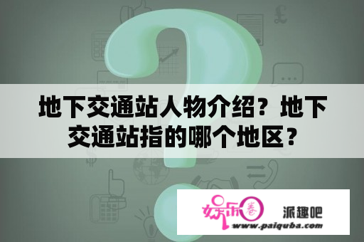 地下交通站人物介绍？地下交通站指的哪个地区？