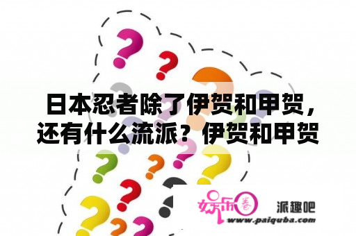 日本忍者除了伊贺和甲贺，还有什么流派？伊贺和甲贺是什么意思啊？