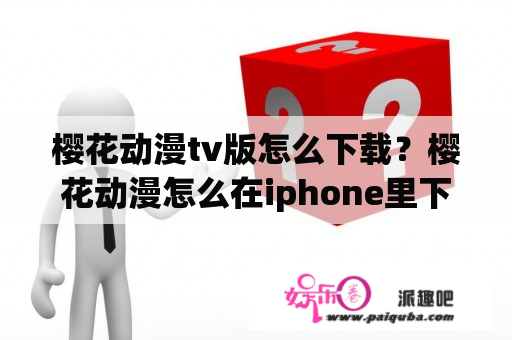 樱花动漫tv版怎么下载？樱花动漫怎么在iphone里下载不了？