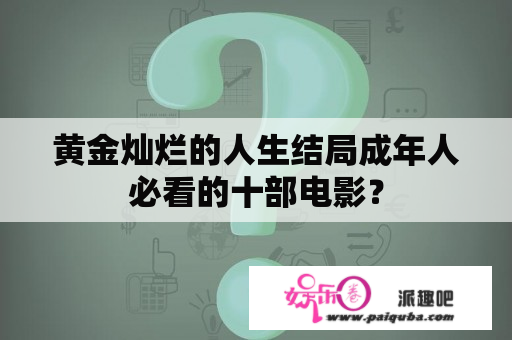 黄金灿烂的人生结局成年人必看的十部电影？