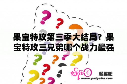 果宝特攻第三季大结局？果宝特攻三兄弟哪个战力最强？