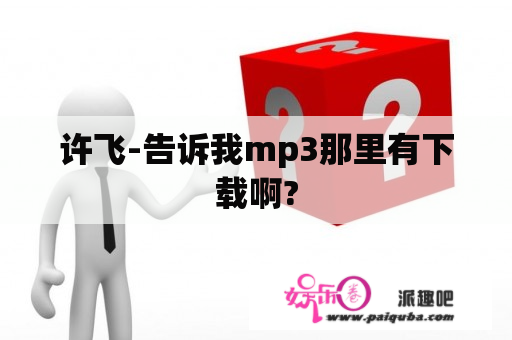 许飞-告诉我mp3那里有下载啊?