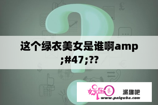 这个绿衣美女是谁啊amp;#47;??