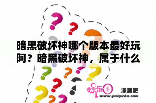 暗黑破坏神哪个版本最好玩阿？暗黑破坏神，属于什么类型的游戏？