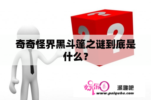 奇奇怪界黑斗篷之谜到底是什么？