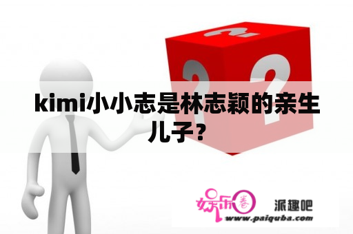 kimi小小志是林志颖的亲生儿子？